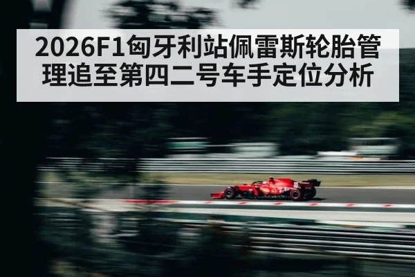 2026F1匈牙利站佩雷斯轮胎管理追至第四二号车手定位分析