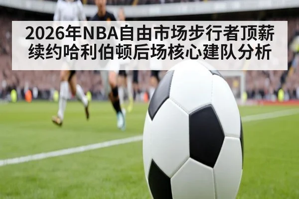 2026年NBA自由市场步行者顶薪续约哈利伯顿后场核心建队分析